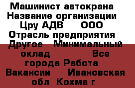 Машинист автокрана › Название организации ­ Цру АДВ777, ООО › Отрасль предприятия ­ Другое › Минимальный оклад ­ 55 000 - Все города Работа » Вакансии   . Ивановская обл.,Кохма г.
